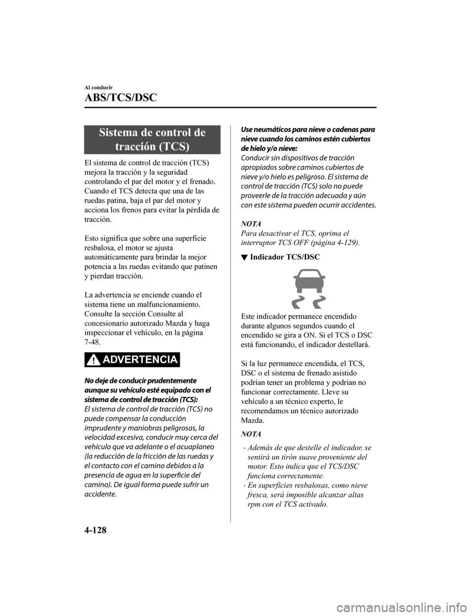 MAZDA MODEL CX-5 2020  Manual del propietario (in Spanish) Sistema de control detracción (TCS)
El sistema de control de tracción (TCS)
mejora la tracción y la seguridad
controlando el par del motor y el frenado.
Cuando el TCS detecta que una de las
ruedas 