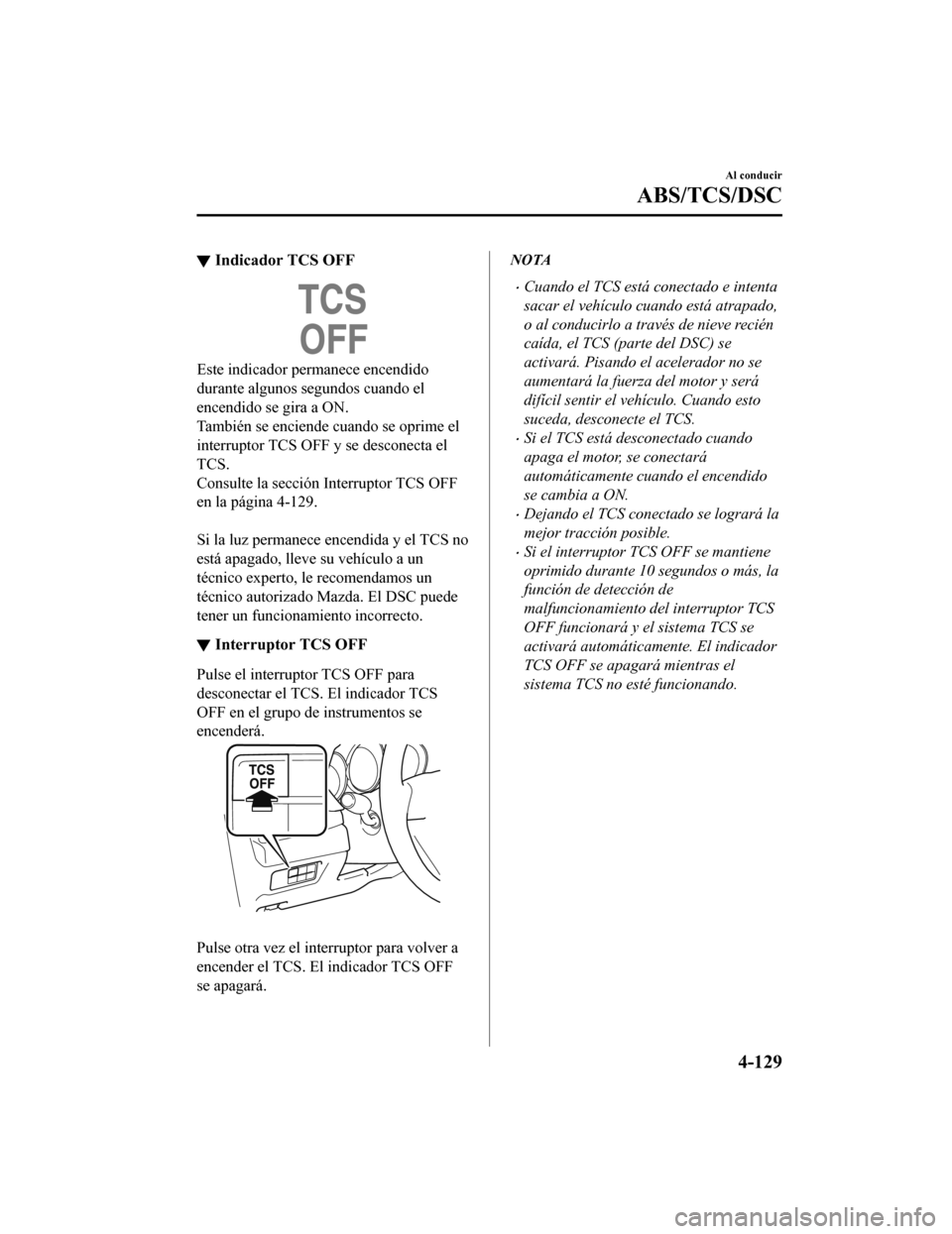 MAZDA MODEL CX-5 2020  Manual del propietario (in Spanish) ▼Indicador TCS OFF
Este indicador permanece encendido
durante algunos segundos cuando el
encendido se gira a ON.
También se enciende cuando se oprime el
interruptor TCS OFF y se desconecta el
TCS.
