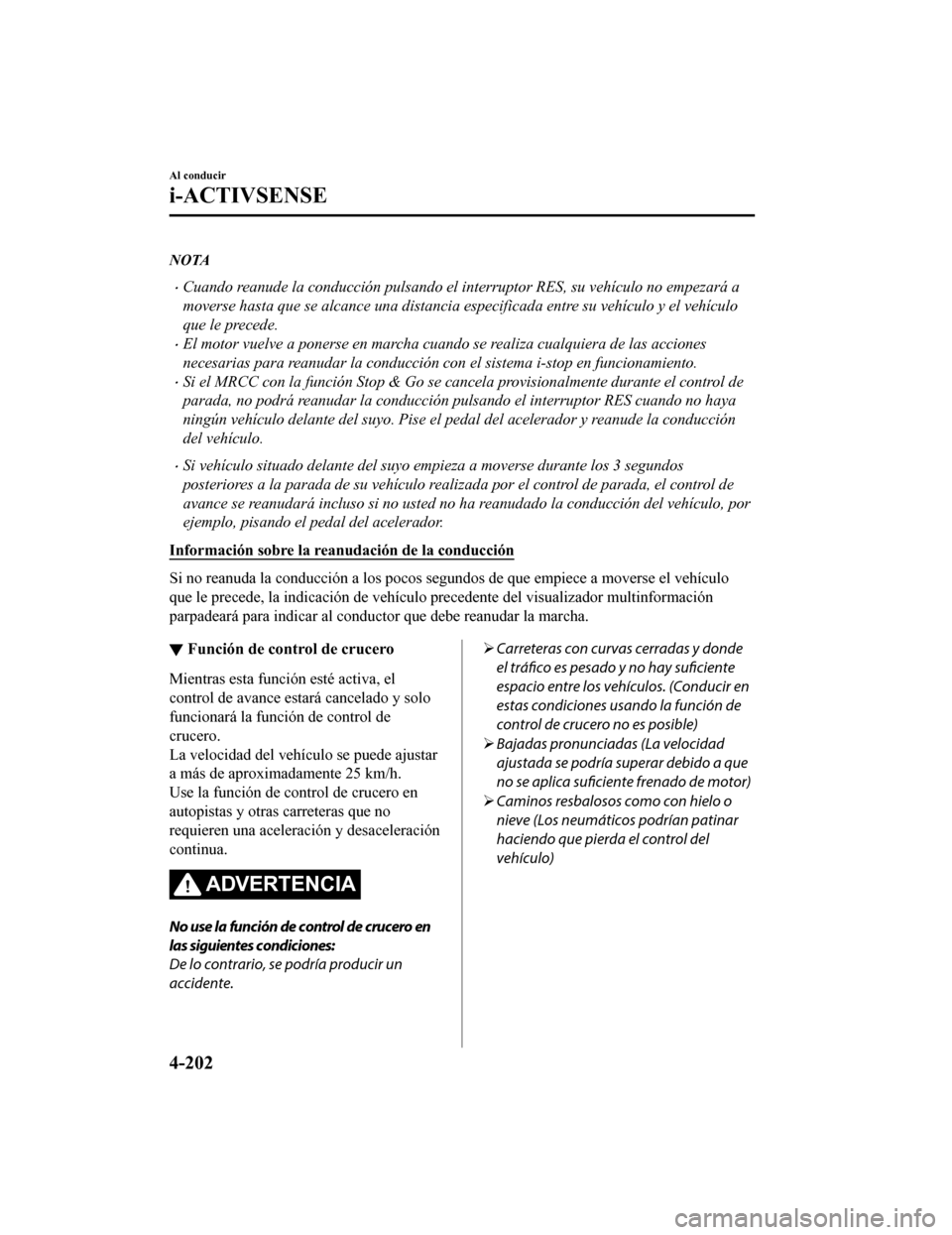MAZDA MODEL CX-5 2020 Manual del propietario (in Spanish) NOTA
Cuando reanude la conducción pulsando el interruptor RES, su vehículo no empezará a
moverse hasta que se alcance una distancia especificada entre su vehículo y el vehículo
que le precede. MAZDA MODEL CX-5 2020 Manual del propietario (in Spanish) NOTA
Cuando reanude la conducción pulsando el interruptor RES, su vehículo no empezará a
moverse hasta que se alcance una distancia especificada entre su vehículo y el vehículo
que le precede.