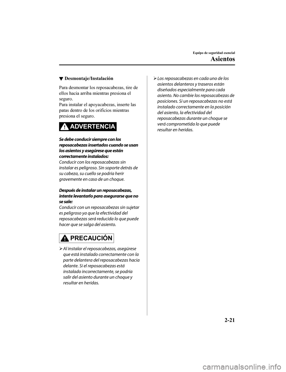 MAZDA MODEL CX-5 2020  Manual del propietario (in Spanish) ▼Desmontaje/Instalación
Para desmontar los reposacabezas, tire de
ellos hacia arriba mientras presiona el
seguro.
Para instalar el apoyacabezas, inserte las
patas dentro de los orificios mientras
p