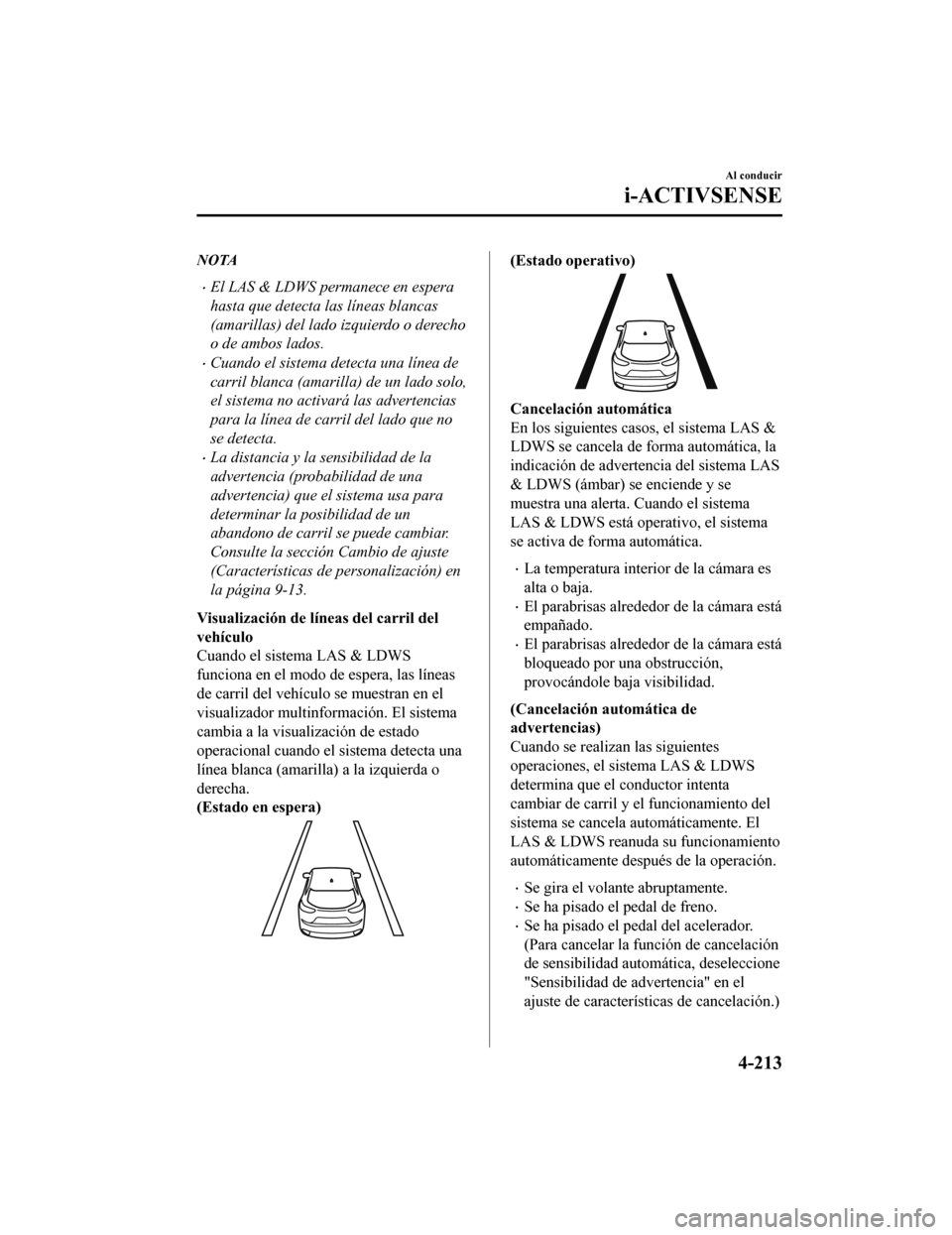 MAZDA MODEL CX-5 2020 Manual del propietario (in Spanish) NOTA
El LAS & LDWS permanece en espera
hasta que detecta las líneas blancas
(amarillas) del lado izquierdo o derecho
o de ambos lados.
Cuando el sistema detecta una línea de
carril blanca (ama MAZDA MODEL CX-5 2020 Manual del propietario (in Spanish) NOTA
El LAS & LDWS permanece en espera
hasta que detecta las líneas blancas
(amarillas) del lado izquierdo o derecho
o de ambos lados.
Cuando el sistema detecta una línea de
carril blanca (ama