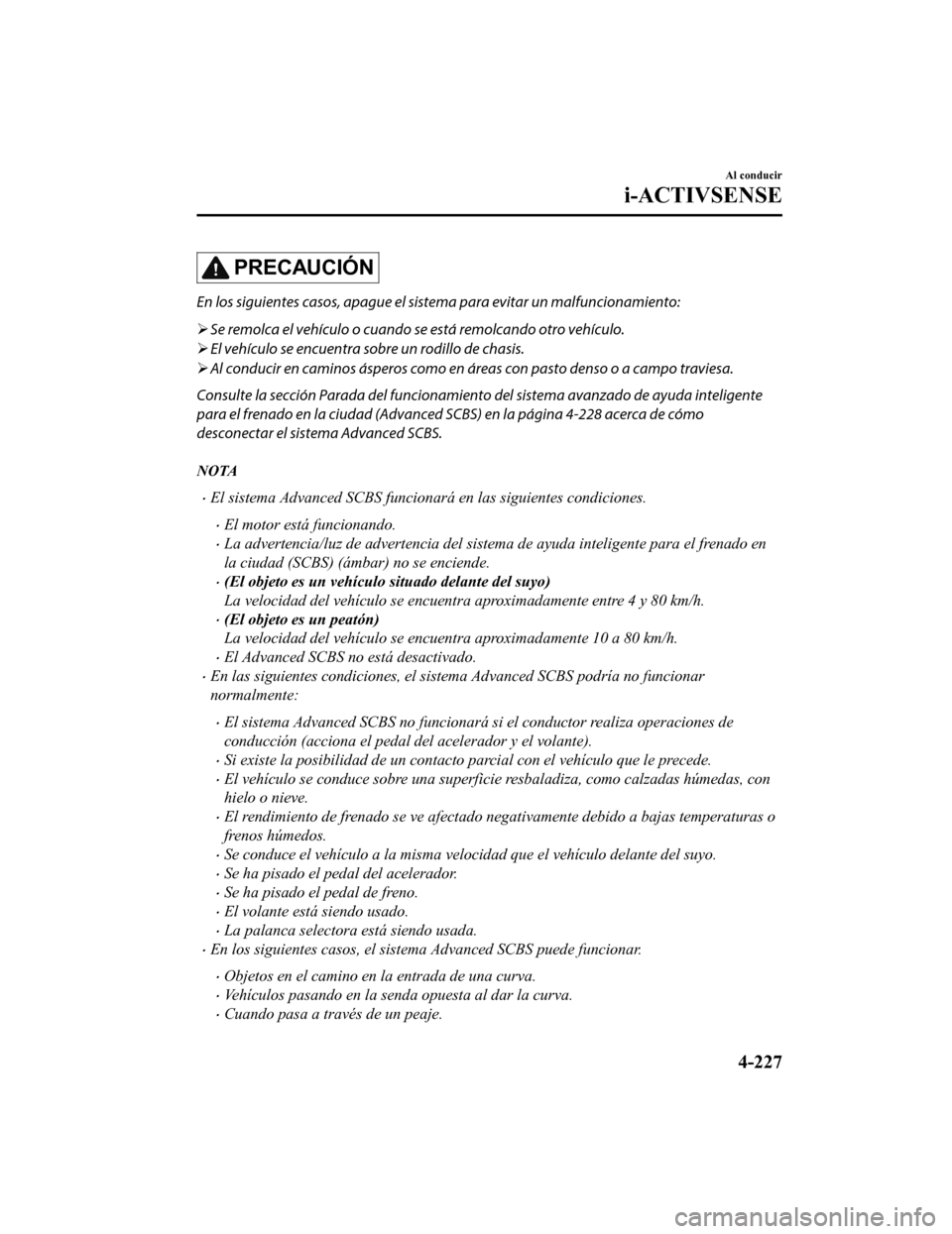 MAZDA MODEL CX-5 2020 Manual del propietario (in Spanish) PRECAUCIÓN
En los siguientes casos, apague el sistema para evitar un malfuncionamiento:
Se remolca el vehículo o cuando se está remolcando otro vehículo.
El vehículo se encuentra sobre un MAZDA MODEL CX-5 2020 Manual del propietario (in Spanish) PRECAUCIÓN
En los siguientes casos, apague el sistema para evitar un malfuncionamiento:
Se remolca el vehículo o cuando se está remolcando otro vehículo.
El vehículo se encuentra sobre un