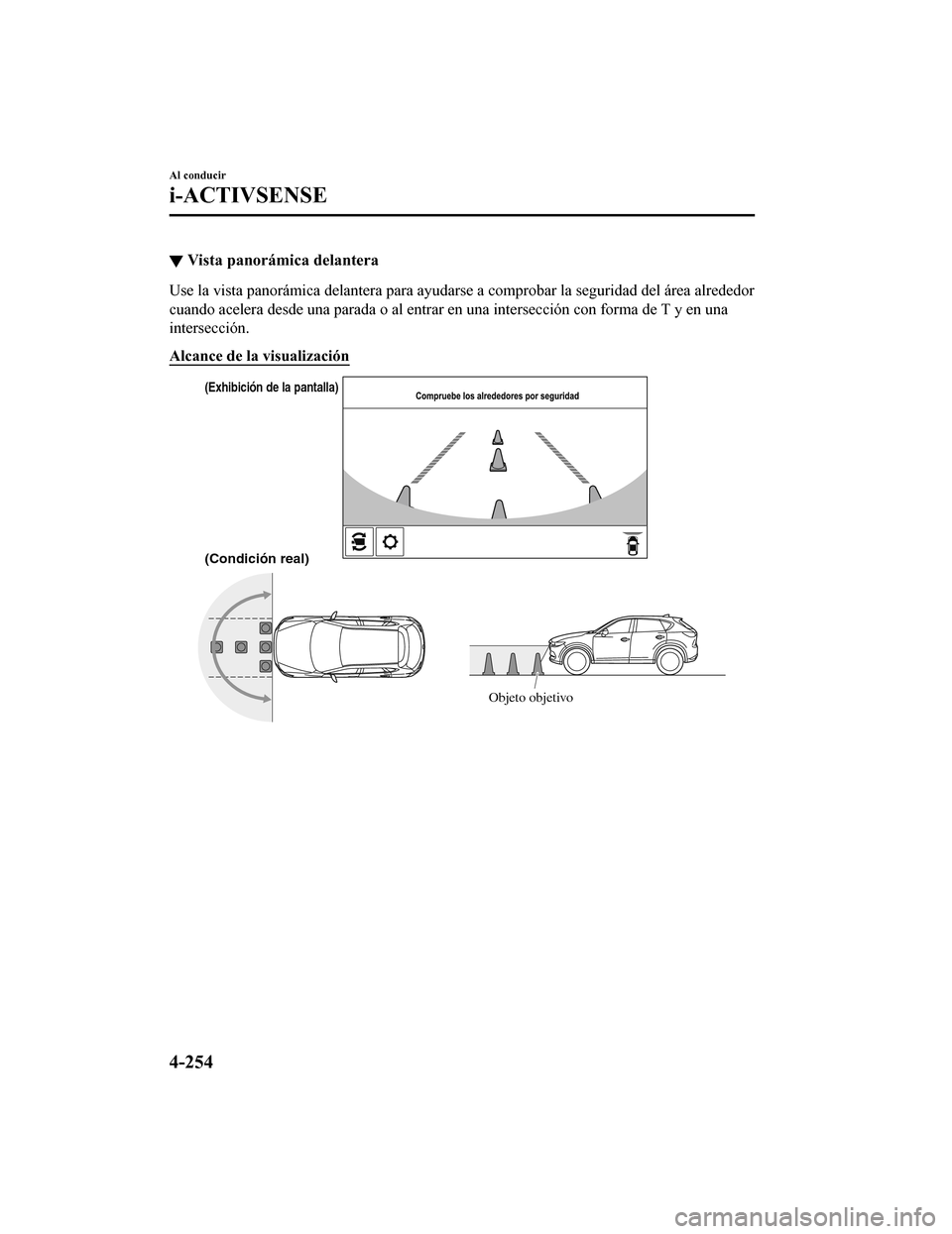 MAZDA MODEL CX-5 2020 Manual del propietario (in Spanish) ▼Vista panorámica delantera
Use la vista panorámica delantera para ayudarse a comprobar la seguridad del área alrededor
cuando acelera desde una parada o al entrar en una intersección con forma MAZDA MODEL CX-5 2020 Manual del propietario (in Spanish) ▼Vista panorámica delantera
Use la vista panorámica delantera para ayudarse a comprobar la seguridad del área alrededor
cuando acelera desde una parada o al entrar en una intersección con forma