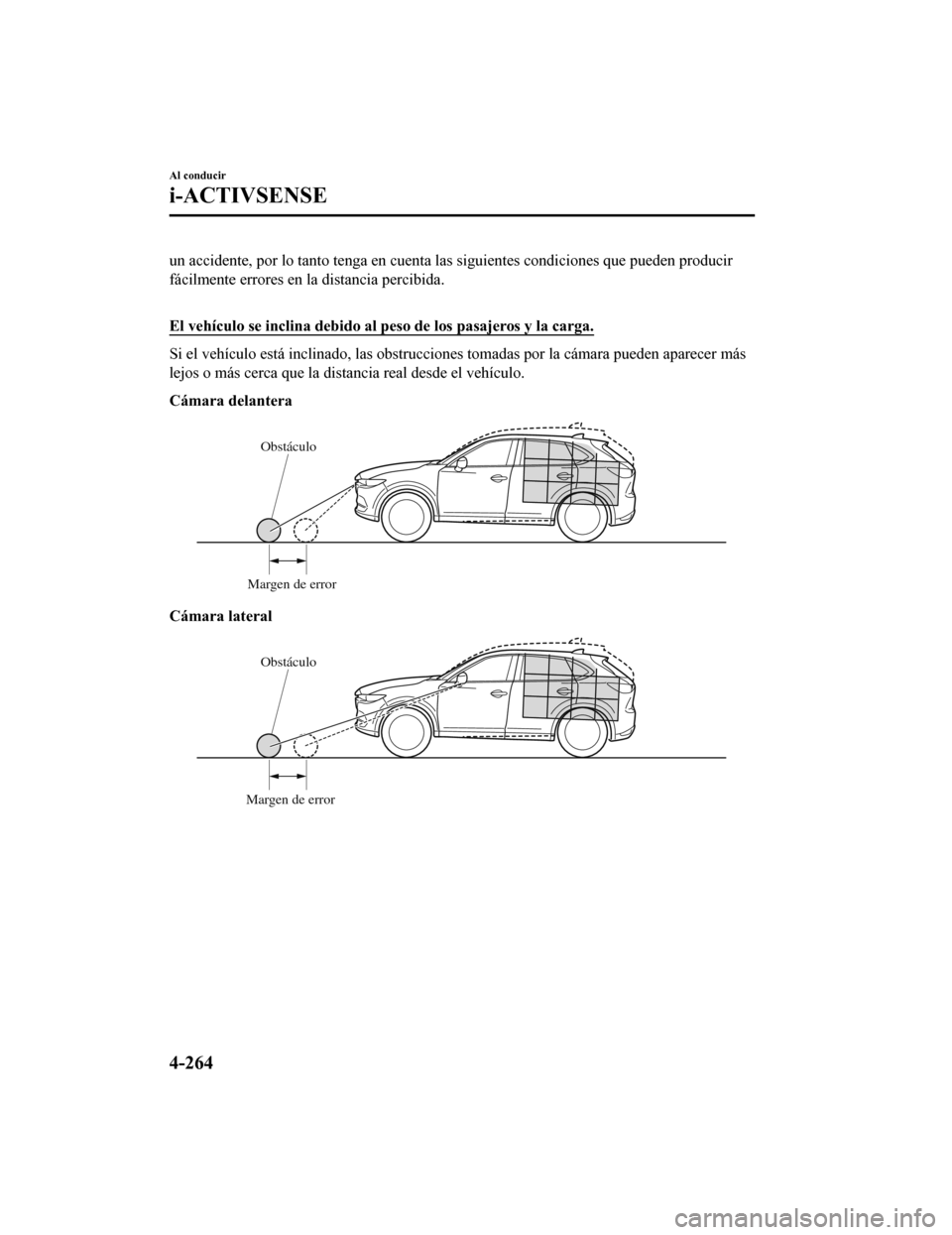 MAZDA MODEL CX-5 2020 Manual del propietario (in Spanish) un accidente, por lo tanto tenga en cuenta las siguientes condiciones que pueden producir
fácilmente errores en la distancia percibida.
El vehÃculo se inclina debido al peso de los pasajeros y la MAZDA MODEL CX-5 2020 Manual del propietario (in Spanish) un accidente, por lo tanto tenga en cuenta las siguientes condiciones que pueden producir
fácilmente errores en la distancia percibida.
El vehÃculo se inclina debido al peso de los pasajeros y la
