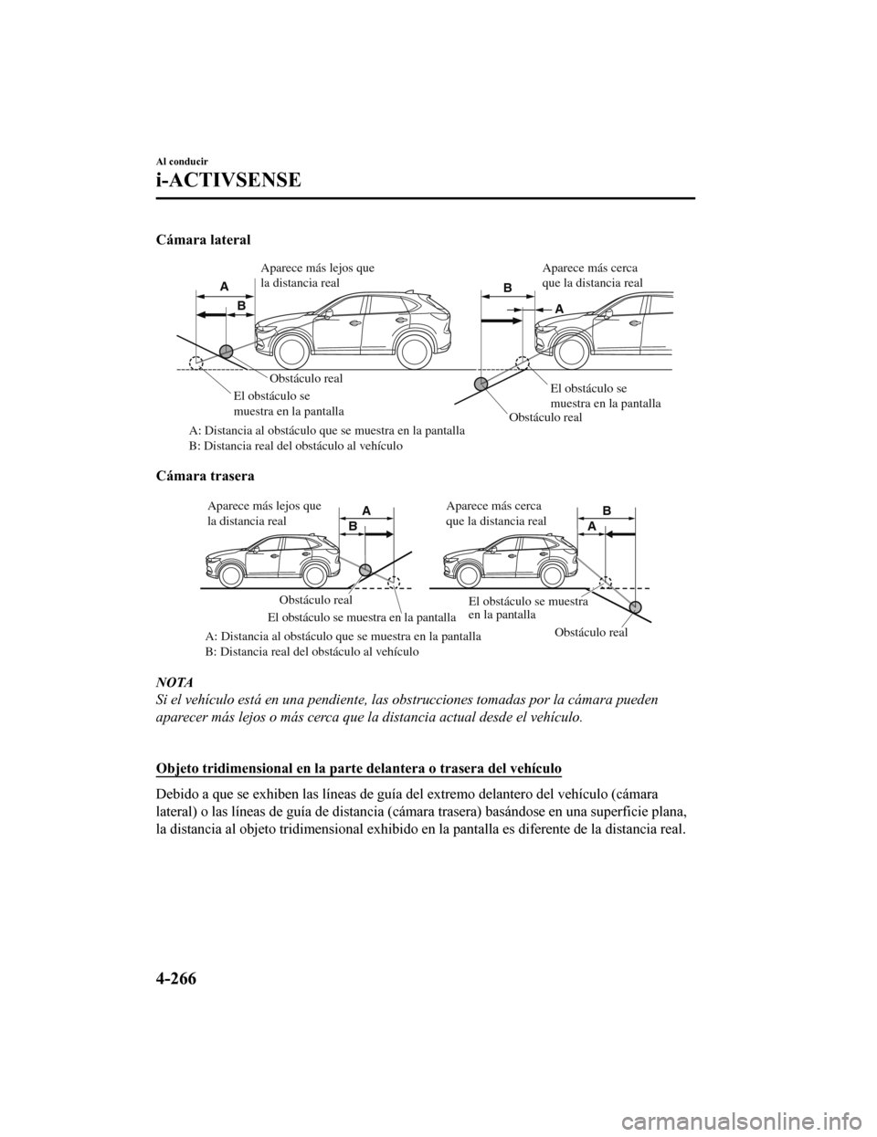 MAZDA MODEL CX-5 2020 Manual del propietario (in Spanish) Cámara lateral
Obstáculo realObstáculo real
A: Distancia al obstáculo que se muestra en la pantalla
B: Distancia real del obstáculo al vehÃculo El obstáculo se
muestra en la pantalla
El obstà MAZDA MODEL CX-5 2020 Manual del propietario (in Spanish) Cámara lateral
Obstáculo realObstáculo real
A: Distancia al obstáculo que se muestra en la pantalla
B: Distancia real del obstáculo al vehÃculo El obstáculo se
muestra en la pantalla
El obstÃ