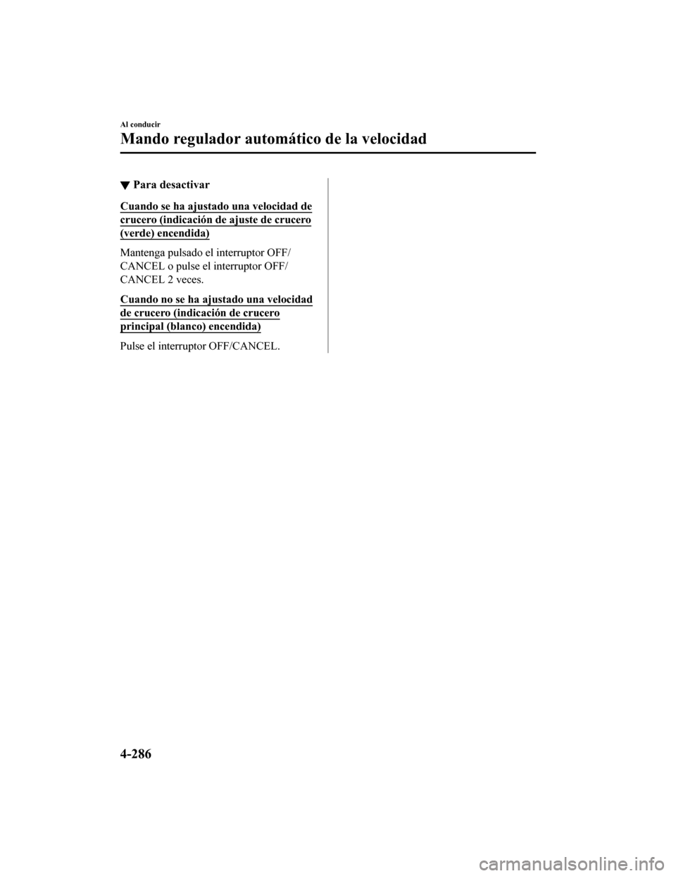 MAZDA MODEL CX-5 2020  Manual del propietario (in Spanish) ▼Para desactivar
Cuando se ha ajustado una velocidad de
crucero (indicación de
 ajuste de crucero
(verde) encendida)
Mantenga pulsado el interruptor OFF/
CANCEL o pulse el interruptor OFF/
CANCEL 2