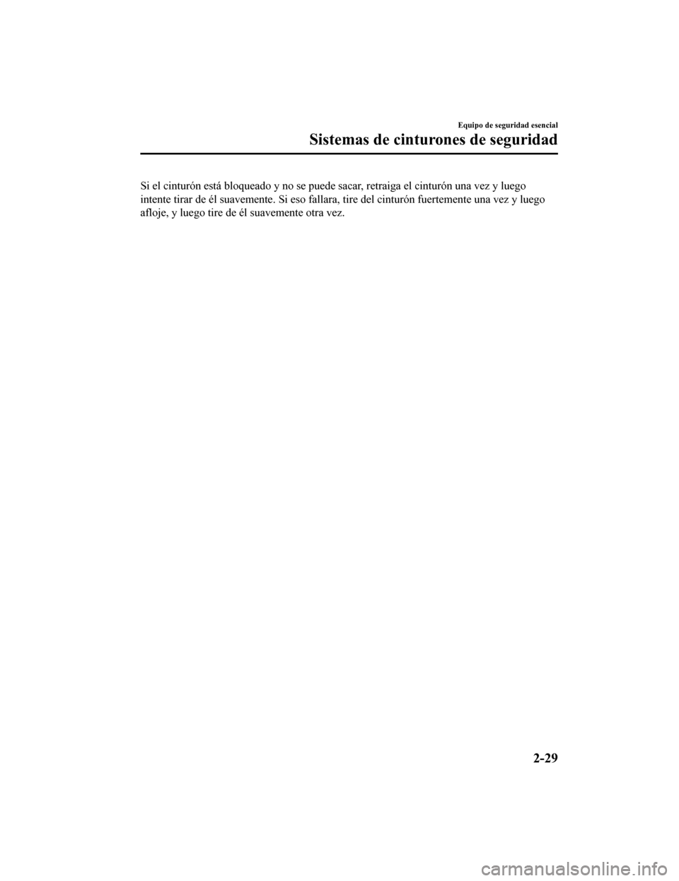 MAZDA MODEL CX-5 2020 Manual del propietario (in Spanish) Si el cinturón está bloqueado y no se puede sacar, retraiga el cinturón una vez y luego
intente tirar de él suavemente. Si eso fallara, tire del cinturón fuertemente una vez y luego
afloje, y lu MAZDA MODEL CX-5 2020 Manual del propietario (in Spanish) Si el cinturón está bloqueado y no se puede sacar, retraiga el cinturón una vez y luego
intente tirar de él suavemente. Si eso fallara, tire del cinturón fuertemente una vez y luego
afloje, y lu