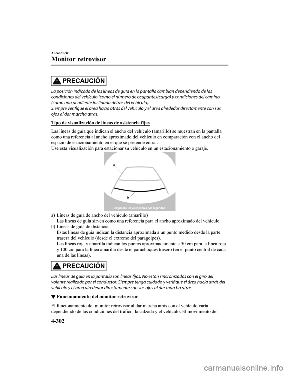 MAZDA MODEL CX-5 2020  Manual del propietario (in Spanish) PRECAUCIÓN
La posición indicada de las líneas de guía en la pantalla cambian dependiendo de las
condiciones del vehículo (como el número de ocupantes/carga) y condiciones del camino
(como una pe