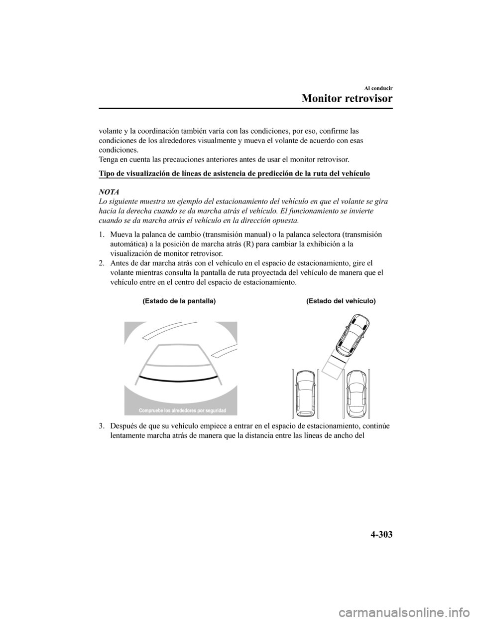 MAZDA MODEL CX-5 2020  Manual del propietario (in Spanish) volante y la coordinación también varía con las condiciones, por eso, confirme las
condiciones de los alrededores visualmente y mueva el volante de acuerdo con esas
condiciones.
Tenga en cuenta las