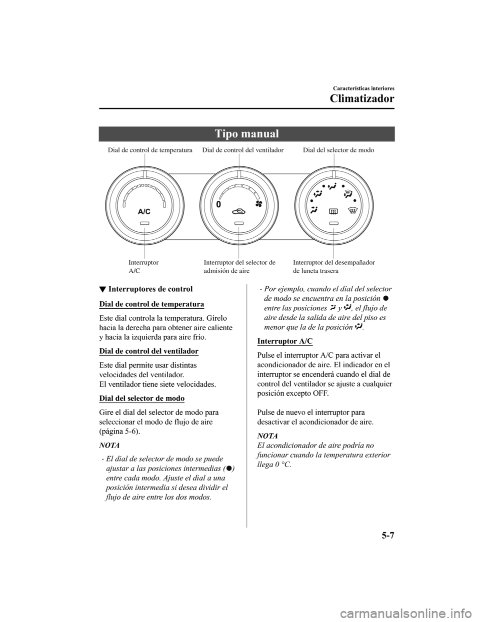 MAZDA MODEL CX-5 2020  Manual del propietario (in Spanish) Tipo manual
Dial de control de temperaturaDial de control del ventilador
Dial del selector de modo
Interruptor 
A/C Interruptor del selector de 
admisión de aire Interruptor del desempañador 
de lun