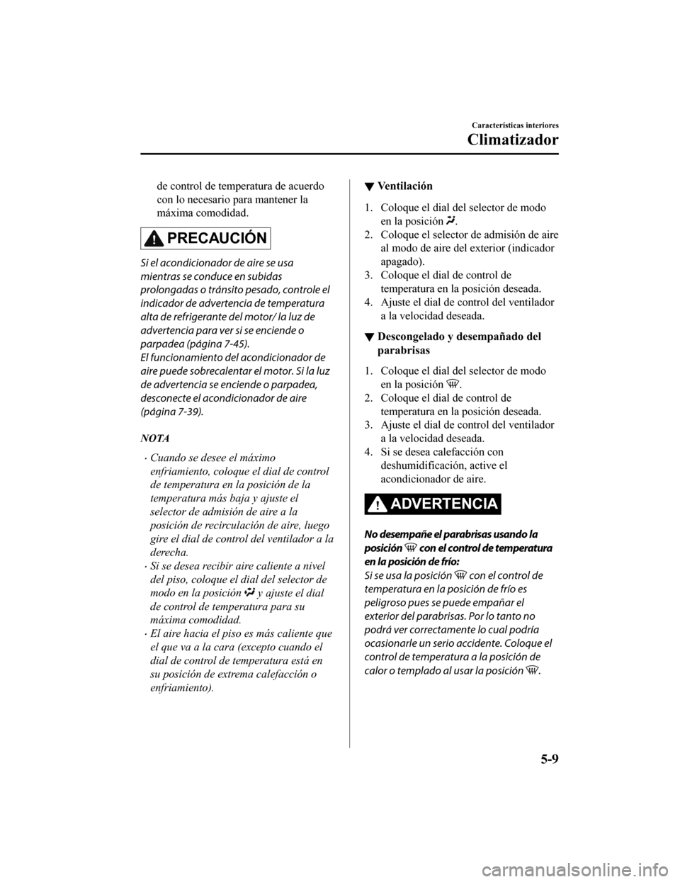 MAZDA MODEL CX-5 2020  Manual del propietario (in Spanish) de control de temperatura de acuerdo
con lo necesario para mantener la
máxima comodidad.
PRECAUCIÓN
Si el acondicionador de aire se usa
mientras se conduce en subidas
prolongadas o tránsito pesado,