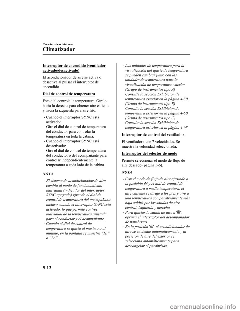 MAZDA MODEL CX-5 2020  Manual del propietario (in Spanish) Interruptor de encendido (ventilador
activado/desactivado)
El acondicionador de aire se activa o
desactiva al pulsar el interruptor de
encendido.
Dial de control de temperatura
Este dial controla la t