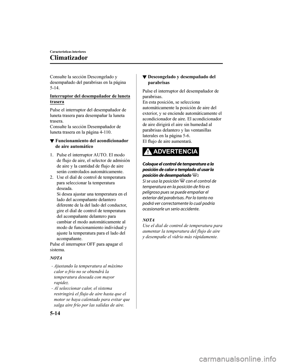 MAZDA MODEL CX-5 2020  Manual del propietario (in Spanish) Consulte la sección Descongelado y
desempañado del parabrisas en la página
5-14.
Interruptor del desempañador de luneta
trasera
Pulse el interruptor del desempañador de
luneta trasera para desemp