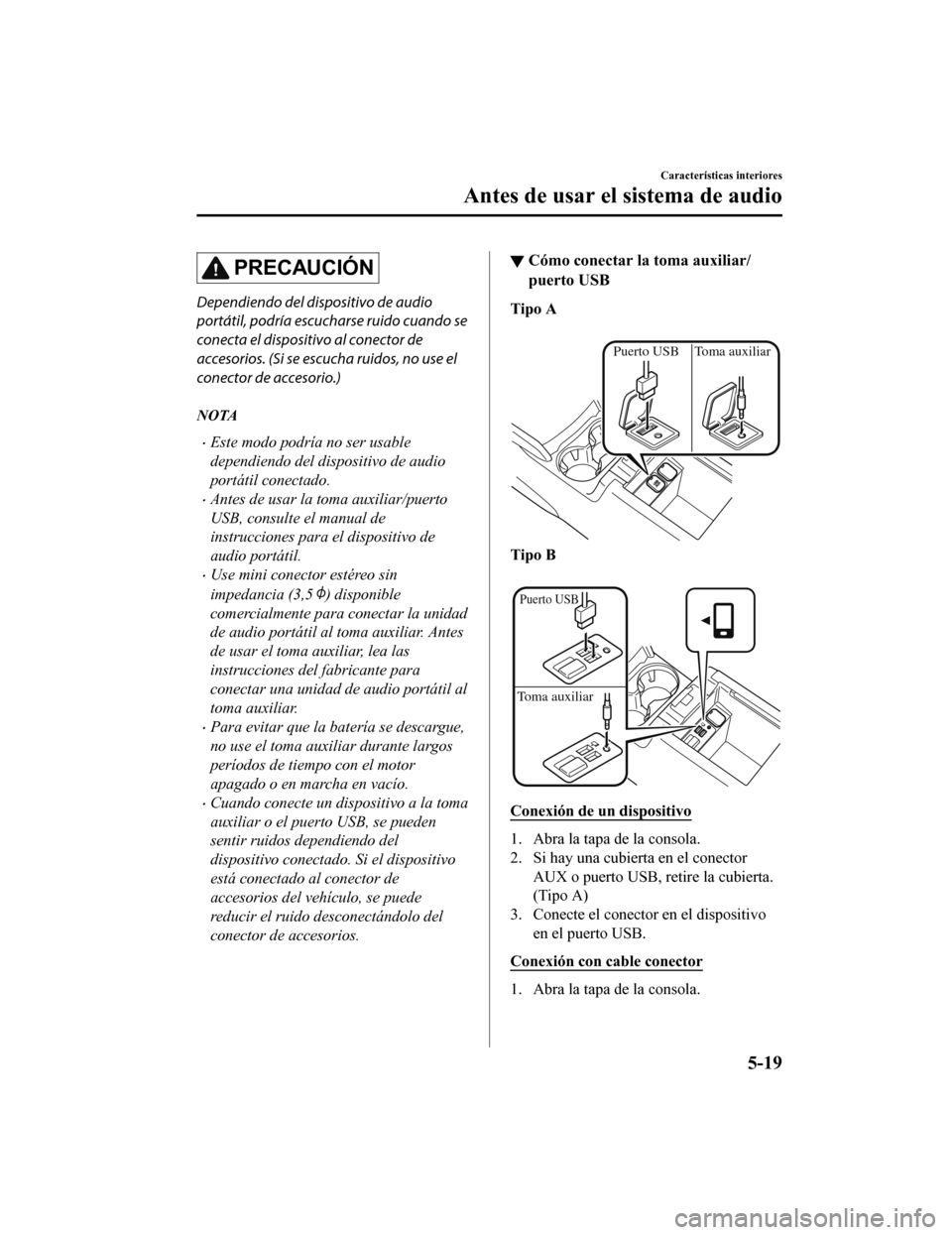 MAZDA MODEL CX-5 2020  Manual del propietario (in Spanish) PRECAUCIÓN
Dependiendo del dispositivo de audio
portátil, podría escucharse ruido cuando se
conecta el dispositivo al conector de
accesorios. (Si se escucha ruidos, no use el
conector de accesorio.