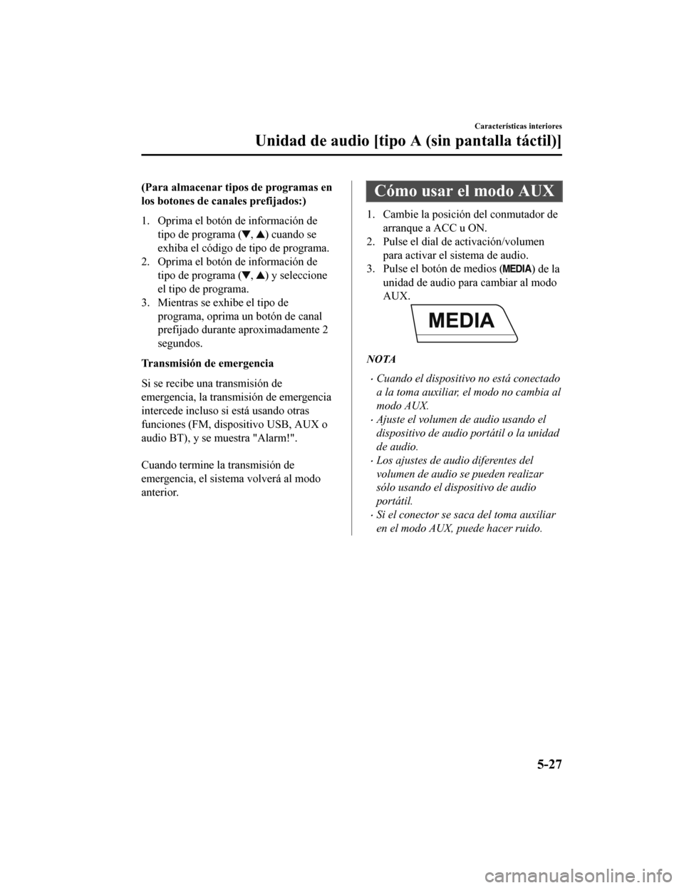 MAZDA MODEL CX-5 2020  Manual del propietario (in Spanish) (Para almacenar tipos de programas en
los botones de canales prefijados:)
1. Oprima el botón de información detipo de programa (
, ) cuando se
exhiba el código de tipo de programa.
2. Oprima el bot