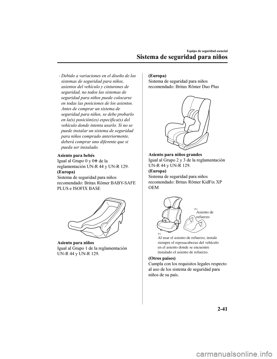 MAZDA MODEL CX-5 2020  Manual del propietario (in Spanish) Debido a variaciones en el diseño de los
sistemas de seguridad para niños,
asientos del vehículo y cinturones de
seguridad, no todos los sistemas de
seguridad para niños puede colocarse
en toda