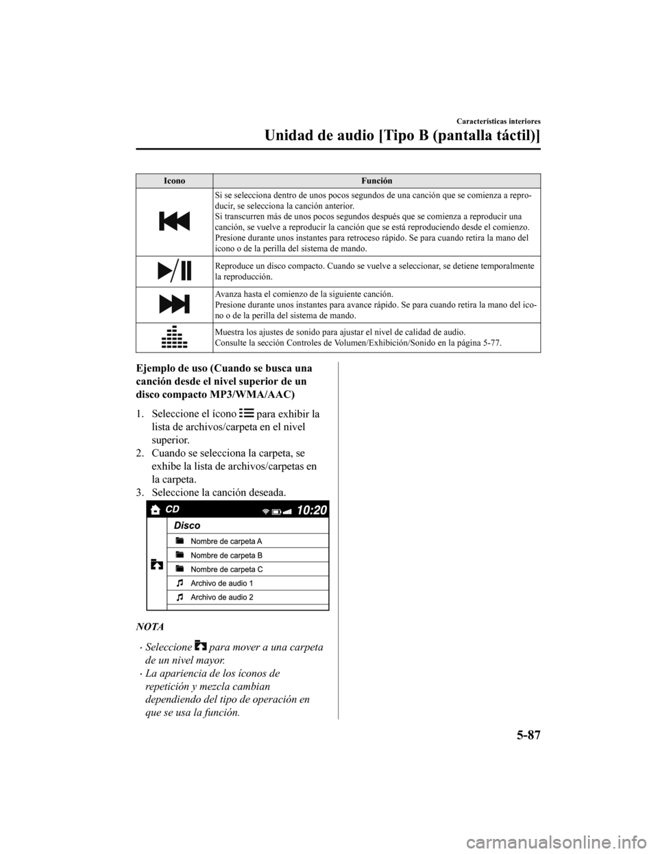 MAZDA MODEL CX-5 2020  Manual del propietario (in Spanish) IconoFunción
Si se selecciona dentro de unos pocos segundos de una canción que se comienza a repro-
ducir, se selecciona la canción anterior.
Si transcurren más de unos pocos segundos  después qu