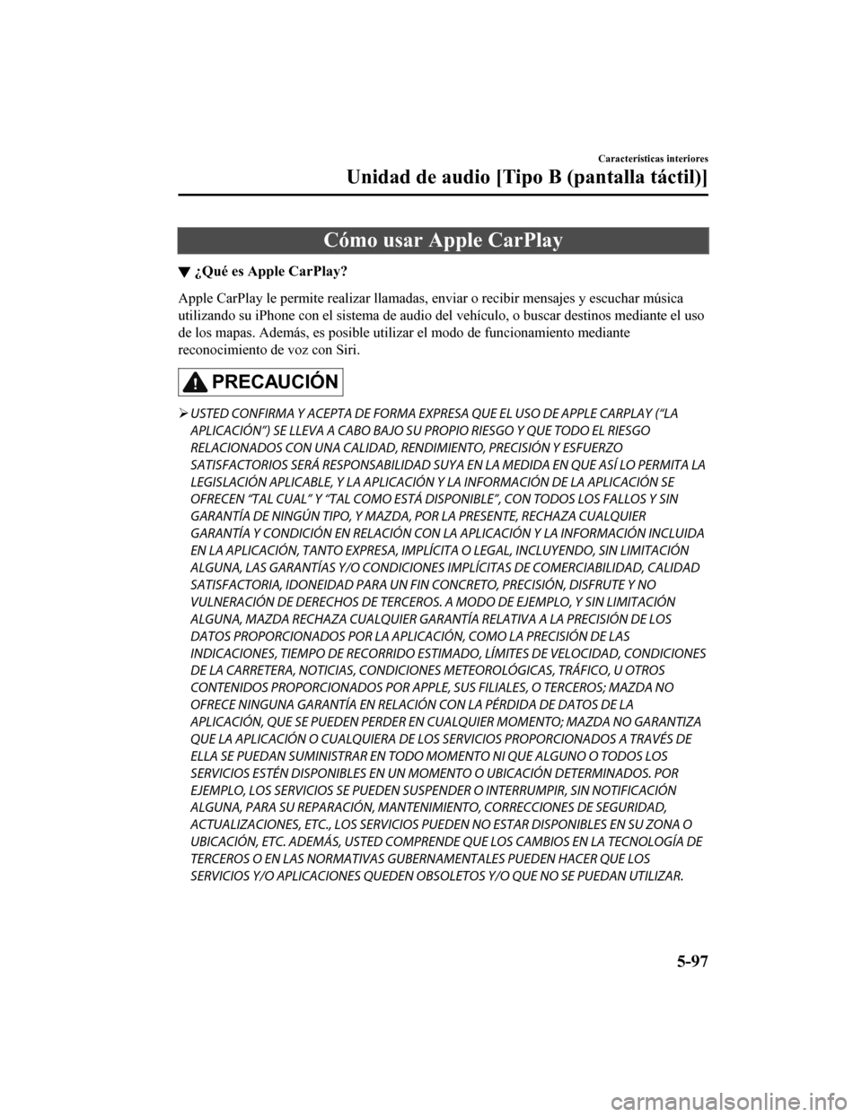 MAZDA MODEL CX-5 2020  Manual del propietario (in Spanish) Cómo usar Apple CarPlay
▼¿Qué es Apple CarPlay?
Apple CarPlay le permite realizar llamadas, enviar o recibir mensajes y escuchar música
utilizando su iPhone con el sistema de audio del vehículo