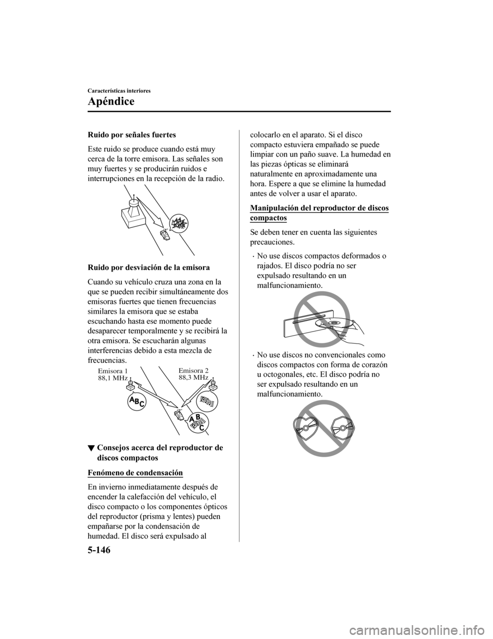 MAZDA MODEL CX-5 2020  Manual del propietario (in Spanish) Ruido por señales fuertes
Este ruido se produce cuando está muy
cerca de la torre emisora. Las señales son
muy fuertes y se producirán ruidos e
interrupciones en la recepción de la radio.
Ruido p