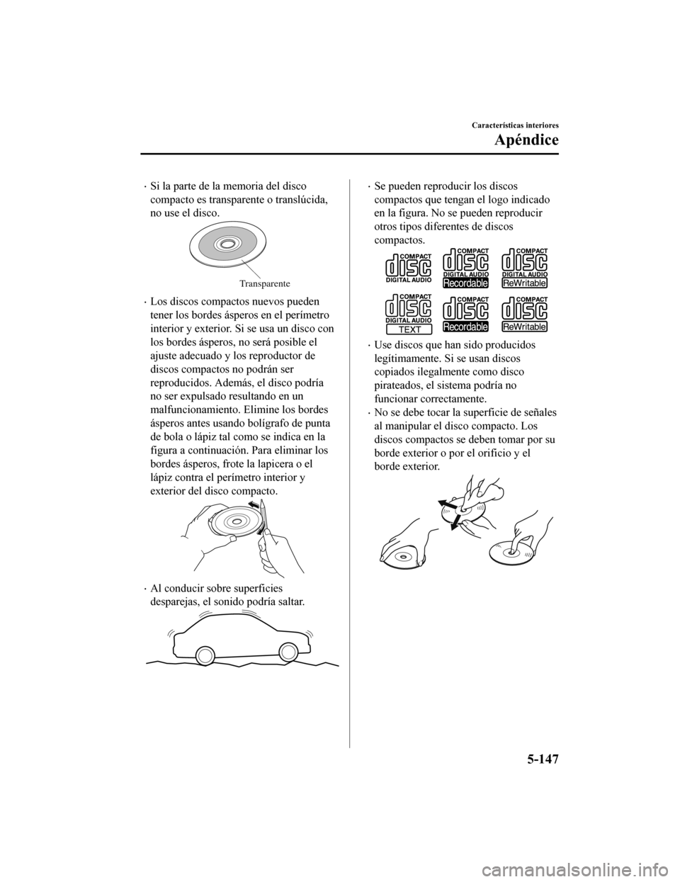 MAZDA MODEL CX-5 2020  Manual del propietario (in Spanish) Si la parte de la memoria del disco
compacto es transparente o translúcida,
no use el disco.
Transparente
Los discos compactos nuevos pueden
tener los bordes ásperos en el perímetro
interior 
