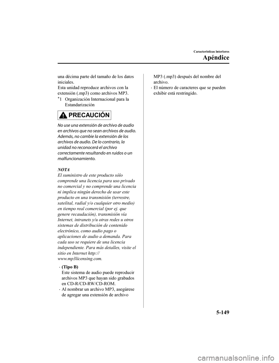 MAZDA MODEL CX-5 2020  Manual del propietario (in Spanish) una décima parte del tamaño de los datos
iniciales.
Esta unidad reproduce archivos con la
extensión (.mp3) como archivos MP3.
*1 Organización Internacional para laEstandarización
PRECAUCIÓN
No u