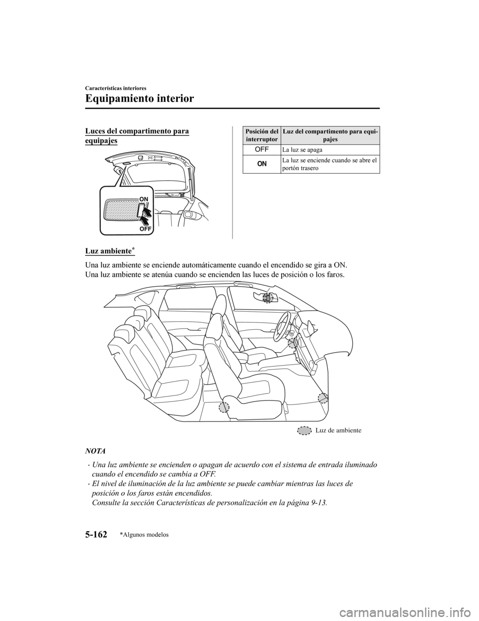 MAZDA MODEL CX-5 2020  Manual del propietario (in Spanish) Luces del compartimento para
equipajes
Posición delinterruptor Luz del compartimento para equi-
pajes
La luz se apaga
La luz se enciende cuando se abre el
portón trasero
Luz ambiente*
Una luz ambien