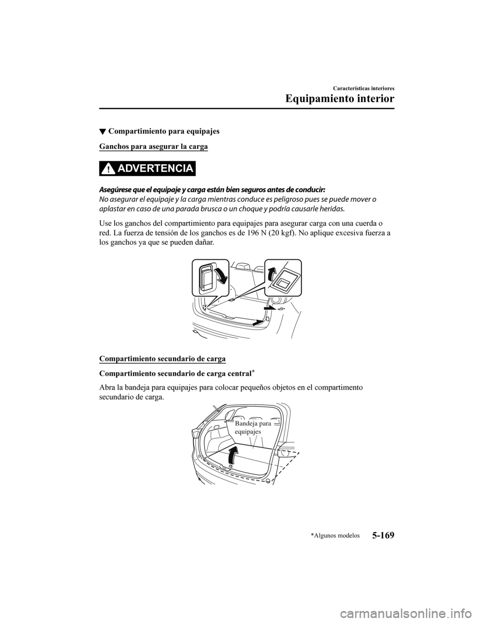 MAZDA MODEL CX-5 2020 Manual del propietario (in Spanish) ▼Compartimiento para equipajes
Ganchos para asegurar la carga
ADVERTENCIA
Asegúrese que el equipaje y carga están bien seguros antes de conducir:
No asegurar el equipaje y la carga mientras
condu MAZDA MODEL CX-5 2020 Manual del propietario (in Spanish) ▼Compartimiento para equipajes
Ganchos para asegurar la carga
ADVERTENCIA
Asegúrese que el equipaje y carga están bien seguros antes de conducir:
No asegurar el equipaje y la carga mientras
condu
