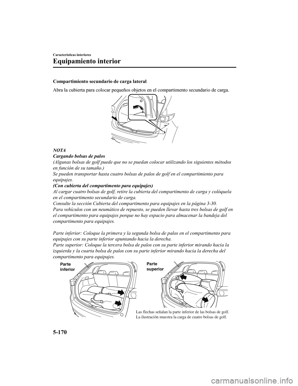 MAZDA MODEL CX-5 2020 Manual del propietario (in Spanish) Compartimiento secundario de carga lateral
Abra la cubierta para colocar pequeños objetos en el compartimento secundario de carga.
NOTA
Cargando bolsas de palos
(Algunas bolsas de golf puede que no s MAZDA MODEL CX-5 2020 Manual del propietario (in Spanish) Compartimiento secundario de carga lateral
Abra la cubierta para colocar pequeños objetos en el compartimento secundario de carga.
NOTA
Cargando bolsas de palos
(Algunas bolsas de golf puede que no s