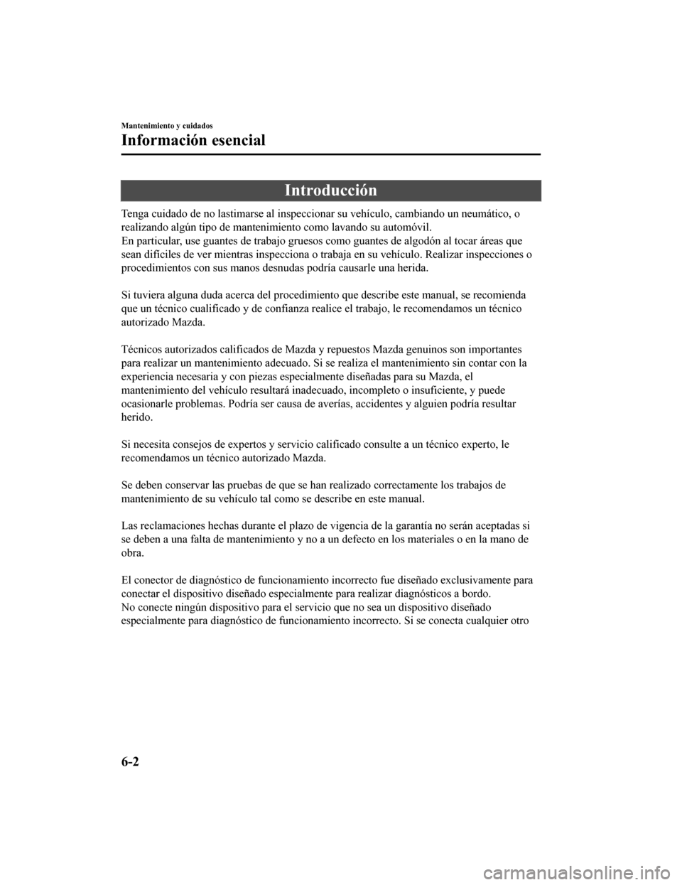 MAZDA MODEL CX-5 2020 Manual del propietario (in Spanish) Introducción
Tenga cuidado de no lastimarse al inspeccionar su vehículo, cambiando un neumático, o
realizando algún tipo de mantenimiento como lavando su automóvil.
En particular, use guantes de MAZDA MODEL CX-5 2020 Manual del propietario (in Spanish) Introducción
Tenga cuidado de no lastimarse al inspeccionar su vehículo, cambiando un neumático, o
realizando algún tipo de mantenimiento como lavando su automóvil.
En particular, use guantes de