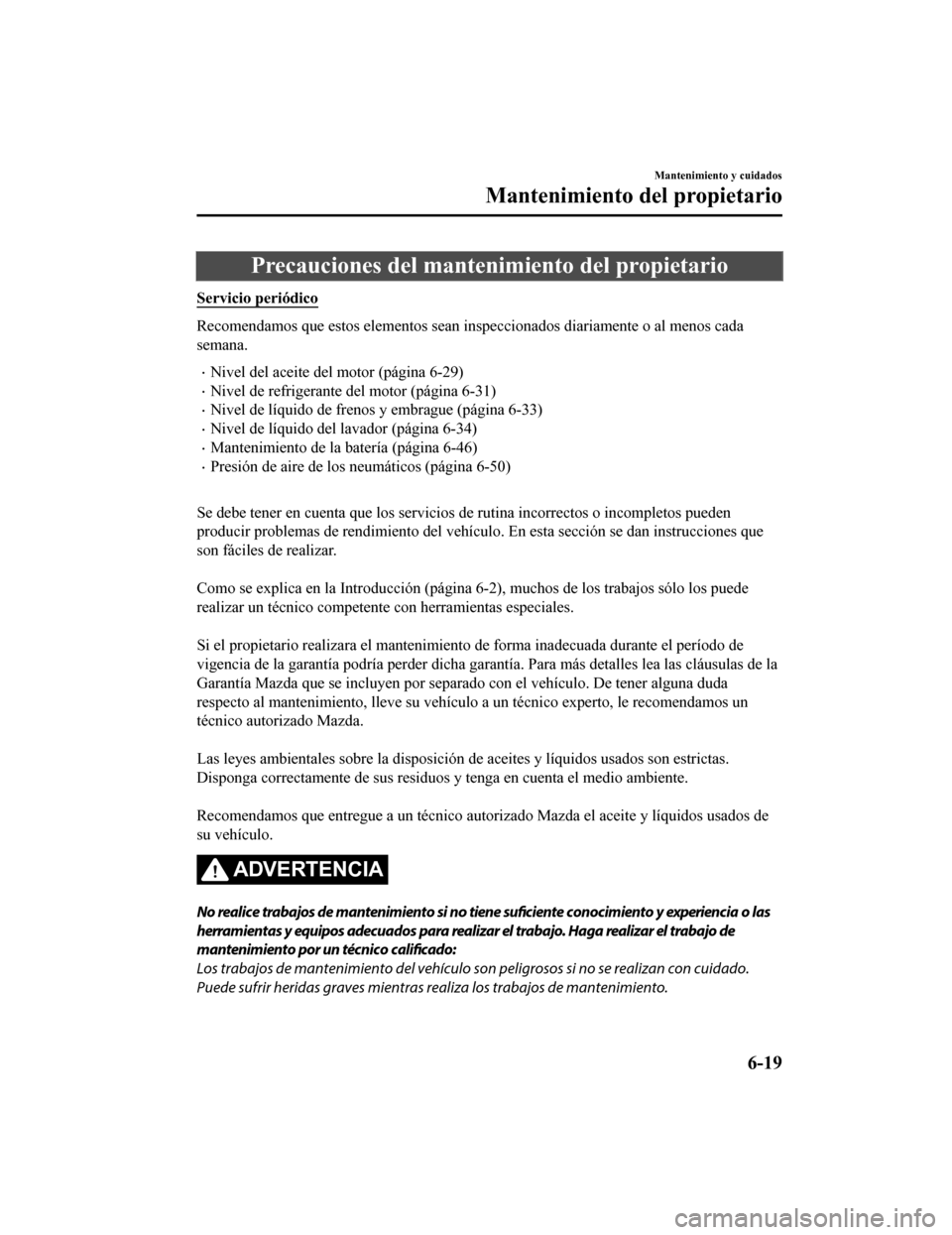 MAZDA MODEL CX-5 2020 Manual del propietario (in Spanish) Precauciones del mantenimiento del propietario
Servicio periódico
Recomendamos que estos elementos sean inspeccionados diariamente o al menos cada
semana.
Nivel del aceite del motor (página 6-29) MAZDA MODEL CX-5 2020 Manual del propietario (in Spanish) Precauciones del mantenimiento del propietario
Servicio periódico
Recomendamos que estos elementos sean inspeccionados diariamente o al menos cada
semana.
Nivel del aceite del motor (página 6-29)