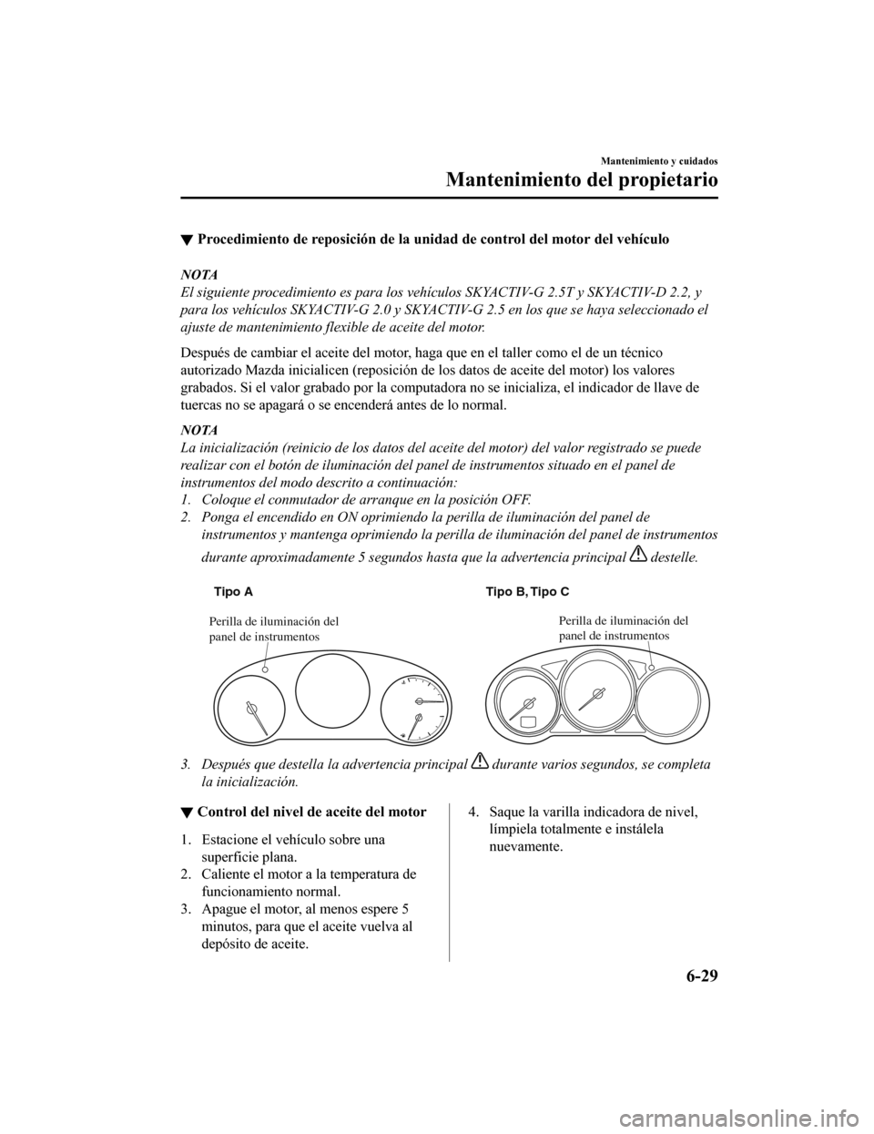MAZDA MODEL CX-5 2020  Manual del propietario (in Spanish) ▼Procedimiento de reposición de la unidad de control del motor del vehículo
NOTA
El siguiente procedimiento es para los vehículos SKYACTIV-G 2.5T y SKYACTIV-D 2.2, y
para los vehículos SKYACTIV-