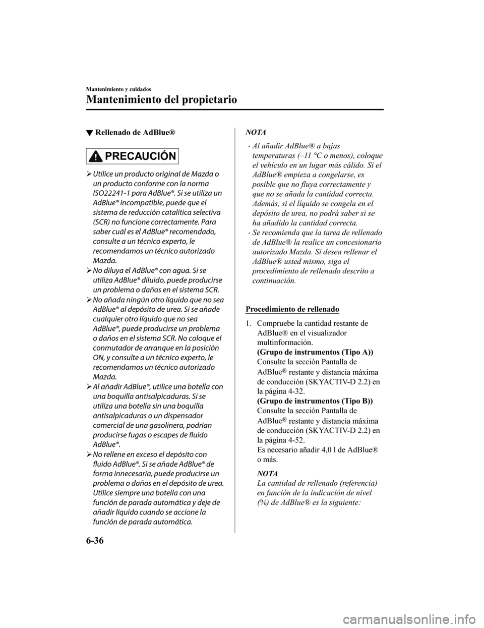 MAZDA MODEL CX-5 2020  Manual del propietario (in Spanish) ▼Rellenado de AdBlue®
PRECAUCIÓN

Utilice un producto original de Mazda o
un producto conforme con la norma
ISO22241-1 para AdBlue®. Si se utiliza un
AdBlue® incompatible, puede que el
sistem