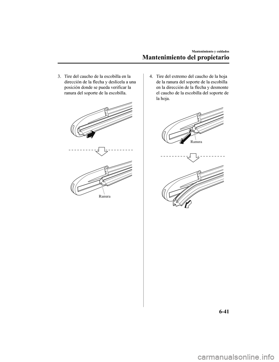 MAZDA MODEL CX-5 2020  Manual del propietario (in Spanish) 3. Tire del caucho de la escobilla en ladirección de la flecha y deslícela a una
posición donde se pueda verificar la
ranura del soporte de la escobilla.
 
Ranura
4. Tire del extremo del caucho de 