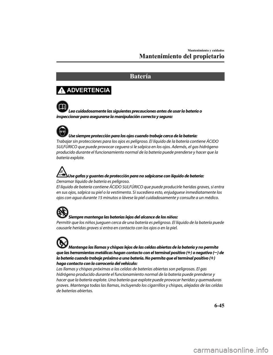 MAZDA MODEL CX-5 2020 Manual del propietario (in Spanish) Batería
ADVERTENCIA
Lea cuidadosamente las siguientes precauciones antes de usar la batería o
inspeccionar para asegurarse la manipulación correcta y segura:
Use siempre protección para los ojos c MAZDA MODEL CX-5 2020 Manual del propietario (in Spanish) Batería
ADVERTENCIA
Lea cuidadosamente las siguientes precauciones antes de usar la batería o
inspeccionar para asegurarse la manipulación correcta y segura:
Use siempre protección para los ojos c