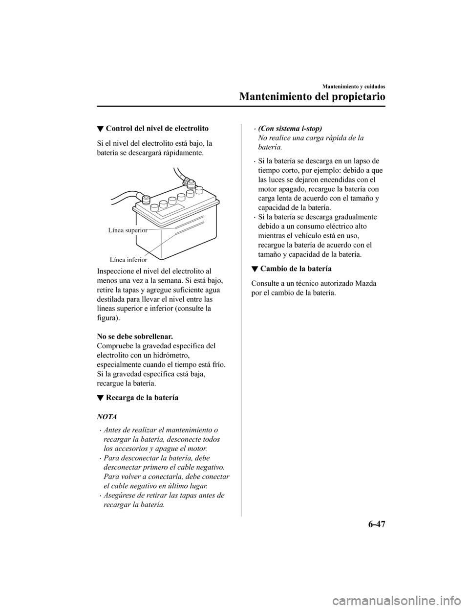 MAZDA MODEL CX-5 2020 Manual del propietario (in Spanish) ▼Control del nivel de electrolito
Si el nivel del electrolito está bajo, la
batería se descargará rápidamente.
Línea superior
Línea inferior
Inspeccione el nivel del electrolito al
menos una MAZDA MODEL CX-5 2020 Manual del propietario (in Spanish) ▼Control del nivel de electrolito
Si el nivel del electrolito está bajo, la
batería se descargará rápidamente.
Línea superior
Línea inferior
Inspeccione el nivel del electrolito al
menos una