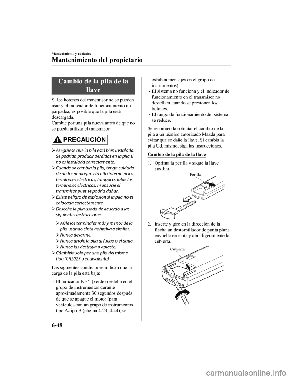MAZDA MODEL CX-5 2020  Manual del propietario (in Spanish) Cambio de la pila de lallave
Si los botones del transmisor no se pueden
usar y el indicador  de funcionamiento no
parpadea, es posible que la pila esté
descargada.
Cambie por una pila nueva antes de 
