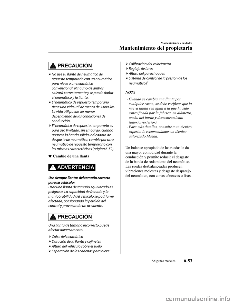 MAZDA MODEL CX-5 2020 Manual del propietario (in Spanish) PRECAUCIÓN
No use su llanta de neumático de
repuesto temporario con un neumático
para nieve o un neumático
convencional. Ninguno de ambos
calzará correctamente y se puede dañar
el neumático MAZDA MODEL CX-5 2020 Manual del propietario (in Spanish) PRECAUCIÓN
No use su llanta de neumático de
repuesto temporario con un neumático
para nieve o un neumático
convencional. Ninguno de ambos
calzará correctamente y se puede dañar
el neumático