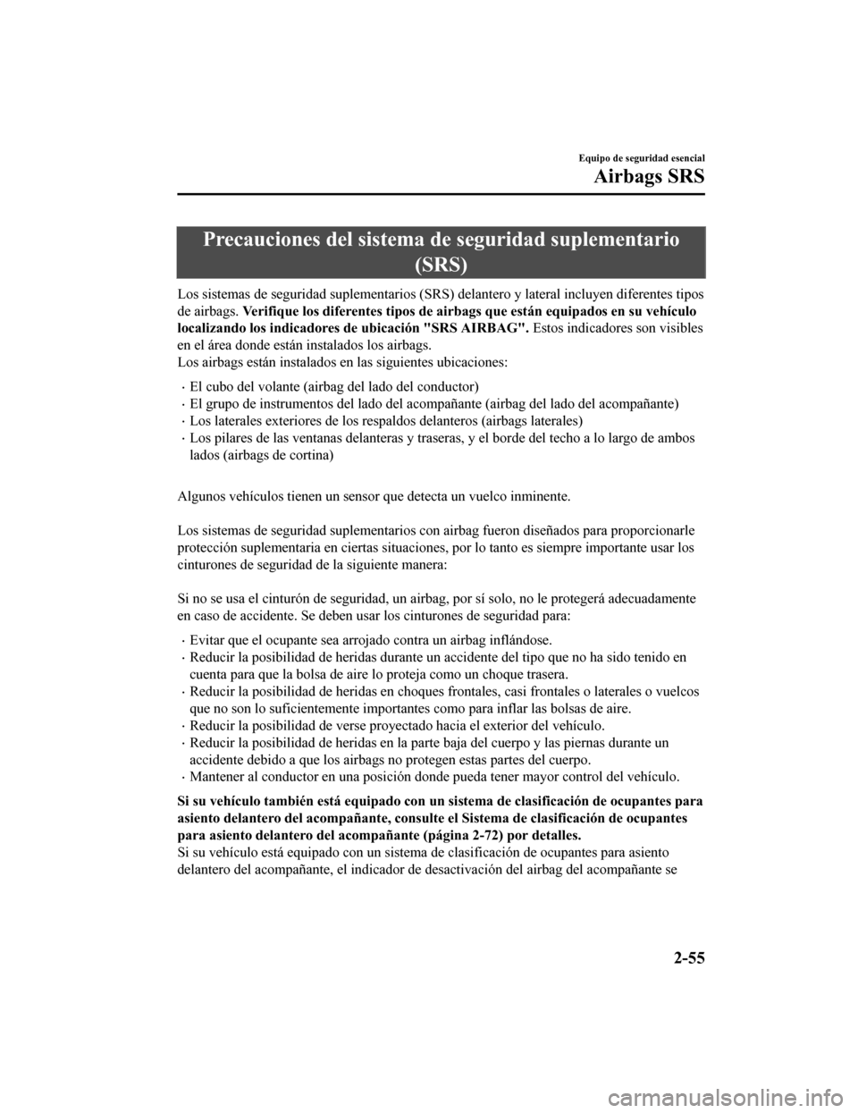 MAZDA MODEL CX-5 2020  Manual del propietario (in Spanish) Precauciones del sistema de seguridad suplementario
(SRS)
Los sistemas de seguridad suplementarios (SRS ) delantero y lateral incluyen diferentes tipos
de airbags. Verifique los diferentes tipos de ai