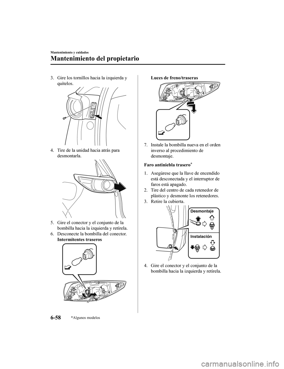MAZDA MODEL CX-5 2020 Manual del propietario (in Spanish) 3. Gire los tornillos hacia la izquierda yquítelos.
4. Tire de la unidad hacia atrás paradesmontarla.
5. Gire el conector y el conjunto de labombilla hacia la izquierda y retírela.
6. Desconecte la MAZDA MODEL CX-5 2020 Manual del propietario (in Spanish) 3. Gire los tornillos hacia la izquierda yquítelos.
4. Tire de la unidad hacia atrás paradesmontarla.
5. Gire el conector y el conjunto de labombilla hacia la izquierda y retírela.
6. Desconecte la
