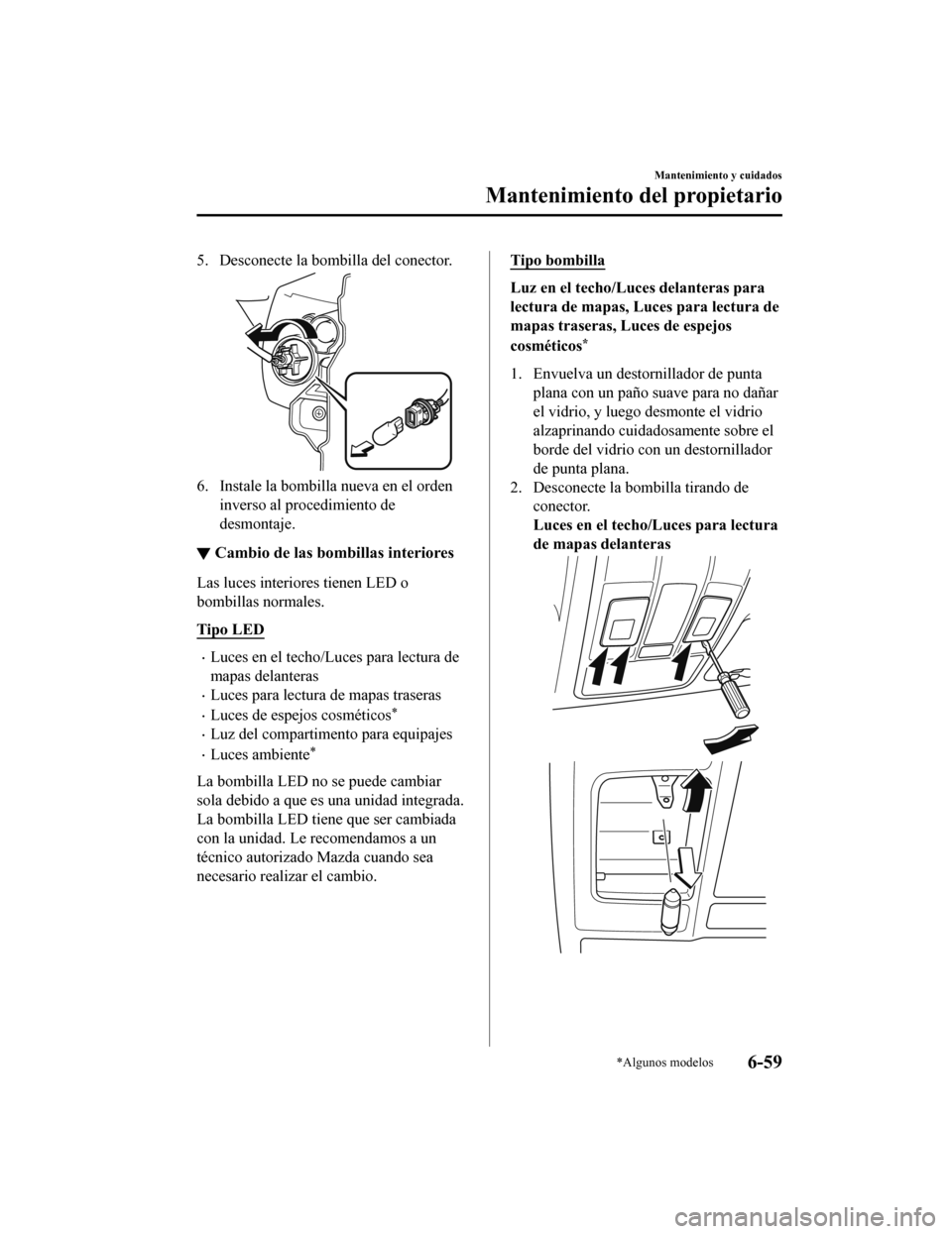 MAZDA MODEL CX-5 2020 Manual del propietario (in Spanish) 5. Desconecte la bombilla del conector.
6. Instale la bombilla nueva en el ordeninverso al procedimiento de
desmontaje.
▼Cambio de las bombillas interiores
Las luces interiores tienen LED o
bombilla MAZDA MODEL CX-5 2020 Manual del propietario (in Spanish) 5. Desconecte la bombilla del conector.
6. Instale la bombilla nueva en el ordeninverso al procedimiento de
desmontaje.
▼Cambio de las bombillas interiores
Las luces interiores tienen LED o
bombilla