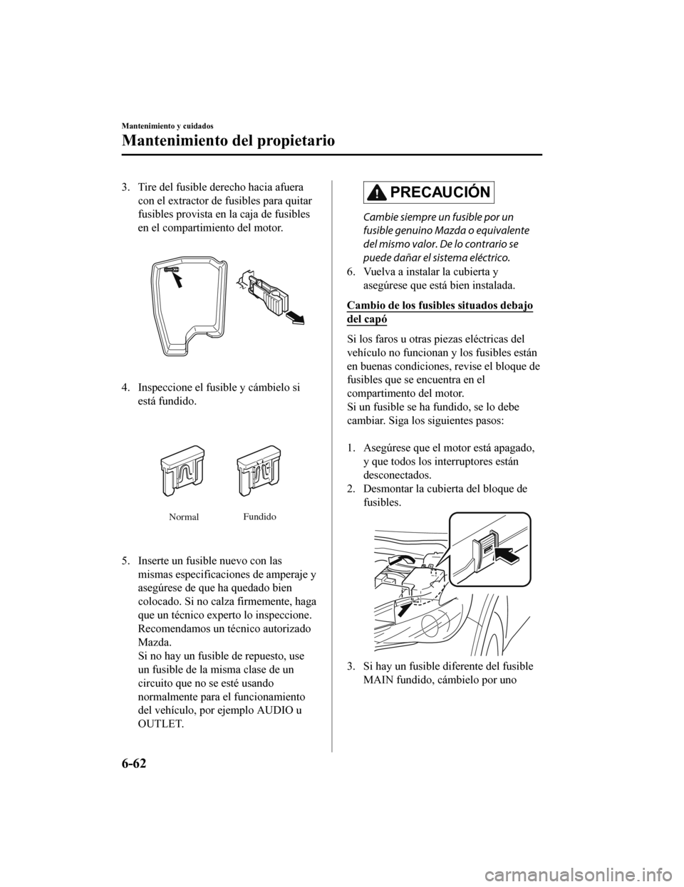 MAZDA MODEL CX-5 2020 Manual del propietario (in Spanish) 3. Tire del fusible derecho hacia afueracon el extractor de fusibles para quitar
fusibles provista en la caja de fusibles
en el compartimiento del motor.
4. Inspeccione el fusible y cámbielo siestá MAZDA MODEL CX-5 2020 Manual del propietario (in Spanish) 3. Tire del fusible derecho hacia afueracon el extractor de fusibles para quitar
fusibles provista en la caja de fusibles
en el compartimiento del motor.
4. Inspeccione el fusible y cámbielo siestá