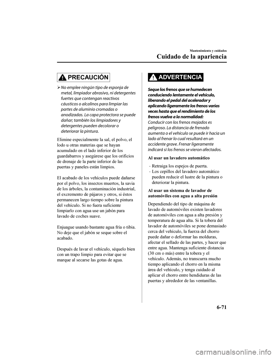 MAZDA MODEL CX-5 2020 Manual del propietario (in Spanish) PRECAUCIÓN
No emplee ningún tipo de esponja de
metal, limpiador abrasivo, ni detergentes
fuertes que contengan reactivos
cáusticos o alcalinos para limpiar las
partes de aluminio cromadas o
anod MAZDA MODEL CX-5 2020 Manual del propietario (in Spanish) PRECAUCIÓN
No emplee ningún tipo de esponja de
metal, limpiador abrasivo, ni detergentes
fuertes que contengan reactivos
cáusticos o alcalinos para limpiar las
partes de aluminio cromadas o
anod