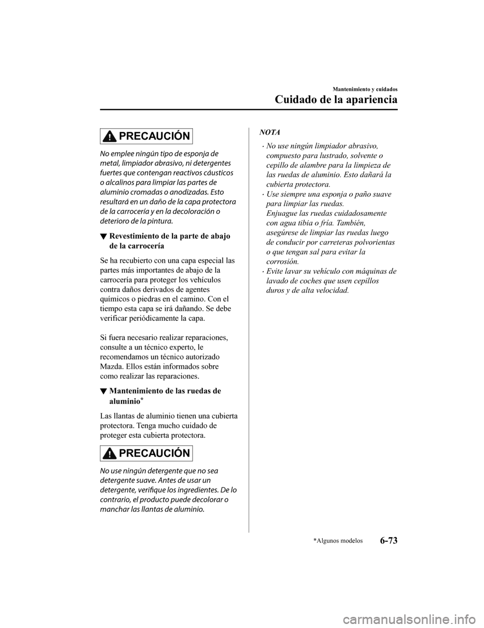 MAZDA MODEL CX-5 2020 Manual del propietario (in Spanish) PRECAUCIÓN
No emplee ningún tipo de esponja de
metal, limpiador abrasivo, ni detergentes
fuertes que contengan reactivos cáusticos
o alcalinos para limpiar las partes de
aluminio cromadas o anodiza MAZDA MODEL CX-5 2020 Manual del propietario (in Spanish) PRECAUCIÓN
No emplee ningún tipo de esponja de
metal, limpiador abrasivo, ni detergentes
fuertes que contengan reactivos cáusticos
o alcalinos para limpiar las partes de
aluminio cromadas o anodiza