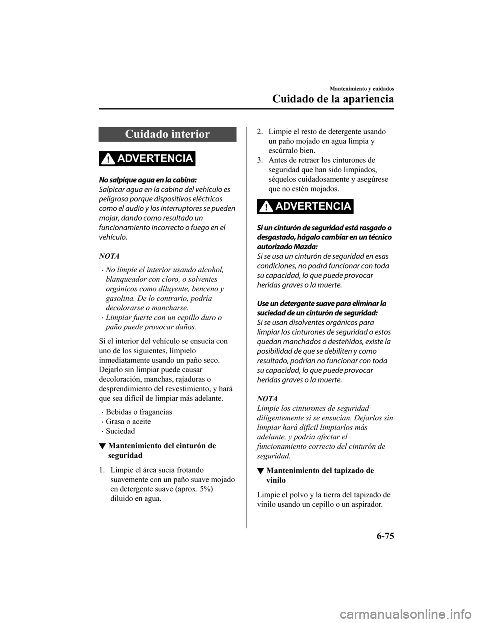 MAZDA MODEL CX-5 2020 Manual del propietario (in Spanish) Cuidado interior
ADVERTENCIA
No salpique agua en la cabina:
Salpicar agua en la cabina del vehículo es
peligroso porque dispositivos eléctricos
como el audio y los interruptores se pueden
mojar, dan MAZDA MODEL CX-5 2020 Manual del propietario (in Spanish) Cuidado interior
ADVERTENCIA
No salpique agua en la cabina:
Salpicar agua en la cabina del vehículo es
peligroso porque dispositivos eléctricos
como el audio y los interruptores se pueden
mojar, dan