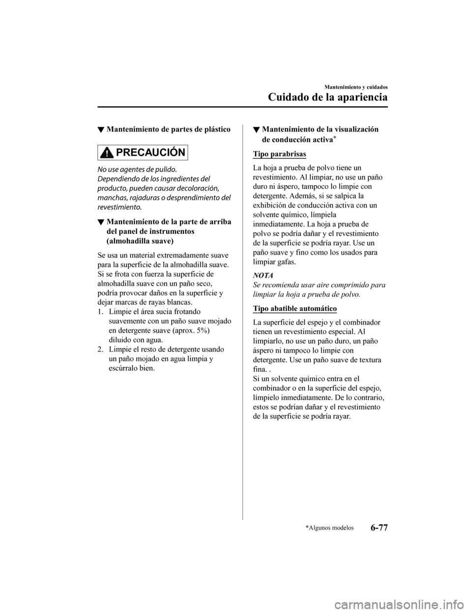 MAZDA MODEL CX-5 2020 Manual del propietario (in Spanish) ▼Mantenimiento de partes de plástico
PRECAUCIÓN
No use agentes de pulido.
Dependiendo de los ingredientes del
producto, pueden causar decoloración,
manchas, rajaduras o desprendimiento del
revest MAZDA MODEL CX-5 2020 Manual del propietario (in Spanish) ▼Mantenimiento de partes de plástico
PRECAUCIÓN
No use agentes de pulido.
Dependiendo de los ingredientes del
producto, pueden causar decoloración,
manchas, rajaduras o desprendimiento del
revest