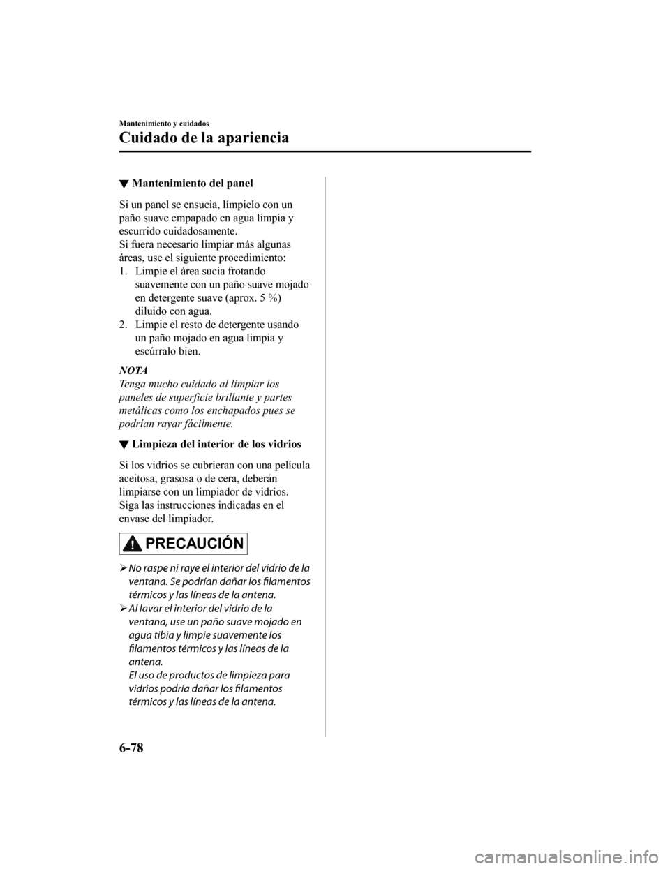 MAZDA MODEL CX-5 2020 Manual del propietario (in Spanish) ▼Mantenimiento del panel
Si un panel se ensucia, límpielo con un
paño suave empapado en agua limpia y
escurrido cuidadosamente.
Si fuera necesario limpiar más algunas
áreas, use el siguiente pro MAZDA MODEL CX-5 2020 Manual del propietario (in Spanish) ▼Mantenimiento del panel
Si un panel se ensucia, límpielo con un
paño suave empapado en agua limpia y
escurrido cuidadosamente.
Si fuera necesario limpiar más algunas
áreas, use el siguiente pro