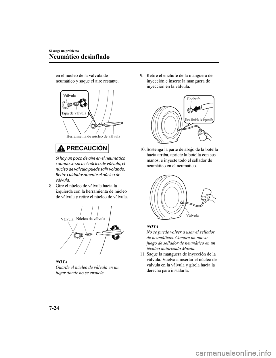 MAZDA MODEL CX-5 2020 Manual del propietario (in Spanish) en el núcleo de la válvula de
neumático y saque el aire restante.
Herramienta de núcleo de válvula
Válvula
Tapa de válvula
PRECAUCIÓN
Si hay un poco de aire en el neumático
cuando se saca e MAZDA MODEL CX-5 2020 Manual del propietario (in Spanish) en el núcleo de la válvula de
neumático y saque el aire restante.
Herramienta de núcleo de válvula
Válvula
Tapa de válvula
PRECAUCIÓN
Si hay un poco de aire en el neumático
cuando se saca e