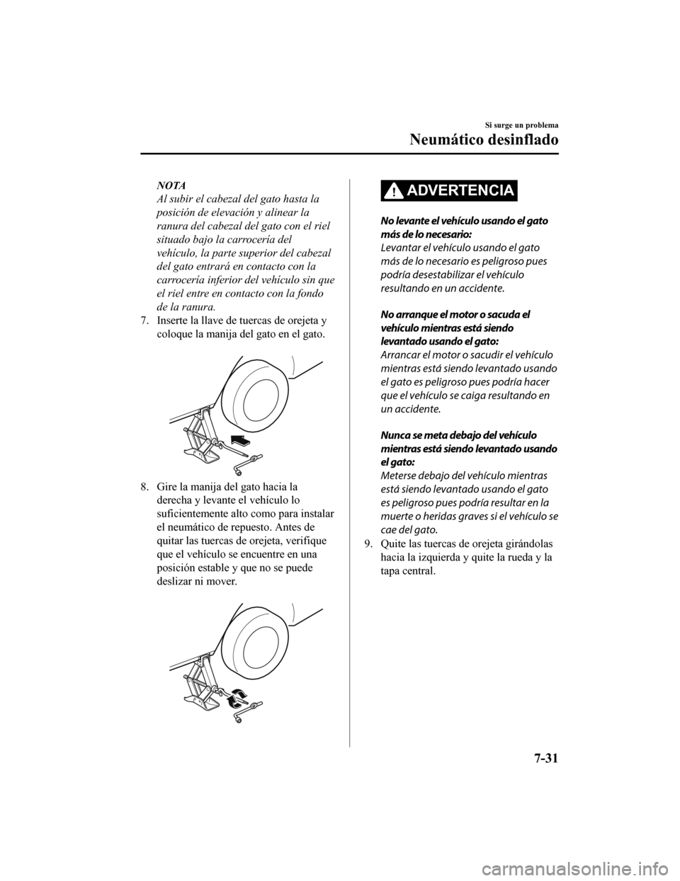 MAZDA MODEL CX-5 2020 Manual del propietario (in Spanish) NOTA
Al subir el cabezal del gato hasta la
posición de elevación y alinear la
ranura del cabezal del gato con el riel
situado bajo la carrocerÃa del
vehÃculo, la parte superior del cabezal
del gat MAZDA MODEL CX-5 2020 Manual del propietario (in Spanish) NOTA
Al subir el cabezal del gato hasta la
posición de elevación y alinear la
ranura del cabezal del gato con el riel
situado bajo la carrocerÃa del
vehÃculo, la parte superior del cabezal
del gat