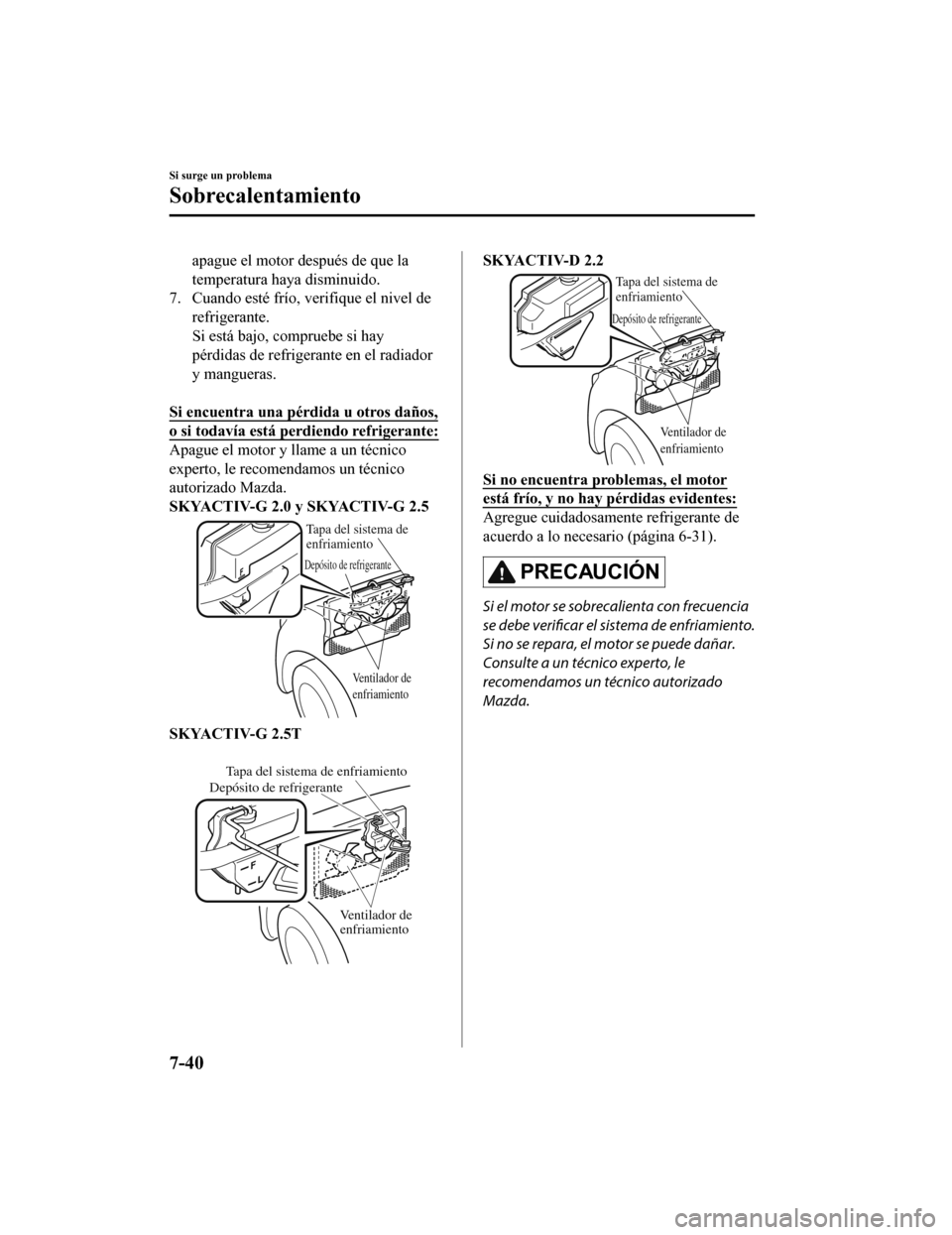 MAZDA MODEL CX-5 2020  Manual del propietario (in Spanish) apague el motor después de que la
temperatura haya disminuido.
7. Cuando esté frío, verifique el nivel de
refrigerante.
Si está bajo, compruebe si hay
pérdidas de refrigerante en el radiador
y ma
