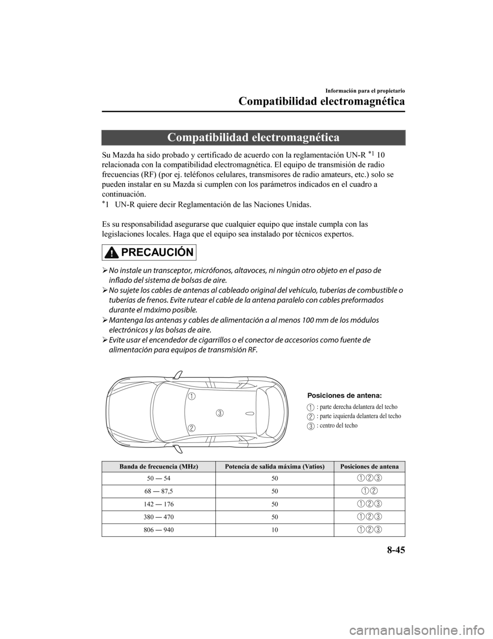 MAZDA MODEL CX-5 2020  Manual del propietario (in Spanish) Compatibilidad electromagnética
Su Mazda ha sido probado y certificado de acuerdo con la reglamentación UN-R *1 10
relacionada con la compatibilidad electromagnética. El equipo de transmisión de r